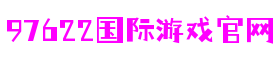 97622国际游戏官网-追求健康,你我一起成长
